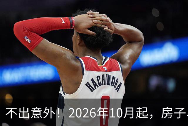 不出意外！2026年10月起，房子、车子、存款或将迎来“新变化”？