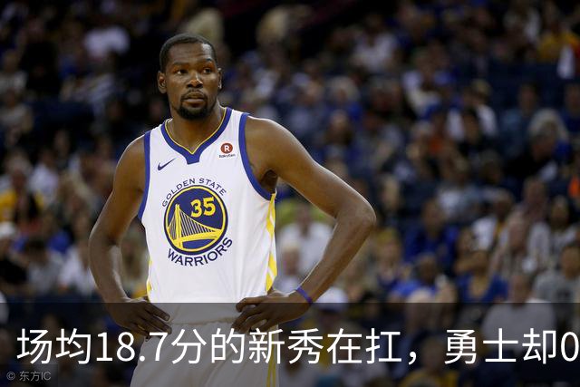 场均18.7分的新秀在扛，勇士却0胜3负